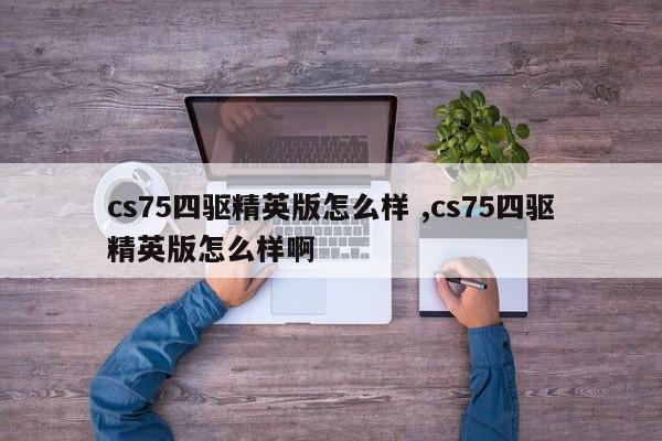 cs75四驱精英版怎么样 ,cs75四驱精英版怎么样啊