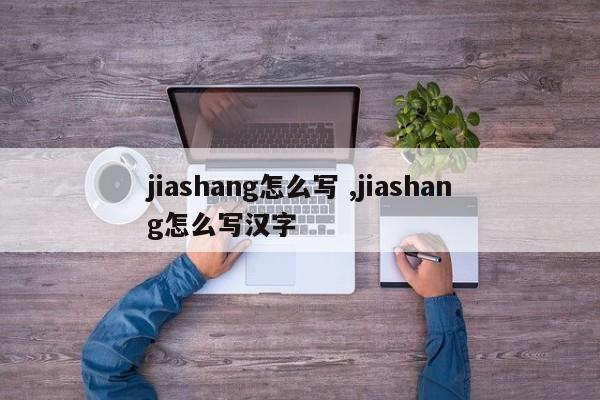 jiashang怎么写 ,jiashang怎么写汉字