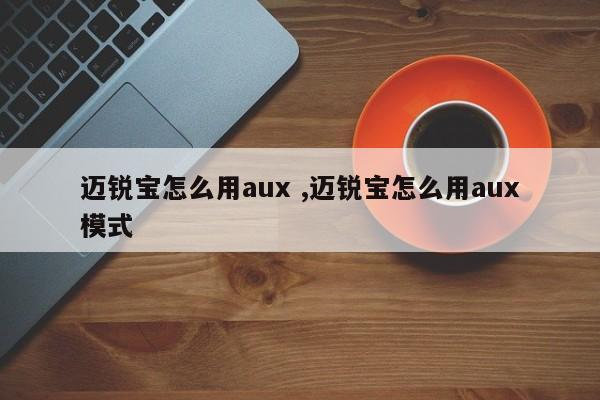 迈锐宝怎么用aux ,迈锐宝怎么用aux模式