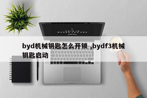 byd机械钥匙怎么开锁 ,bydf3机械钥匙启动