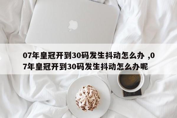 07年皇冠开到30码发生抖动怎么办 ,07年皇冠开到30码发生抖动怎么办呢