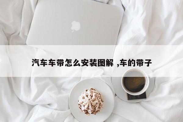 汽车车带怎么安装图解 ,车的带子