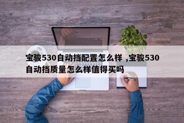 宝骏530自动挡配置怎么样 ,宝骏530自动挡质量怎么样值得买吗