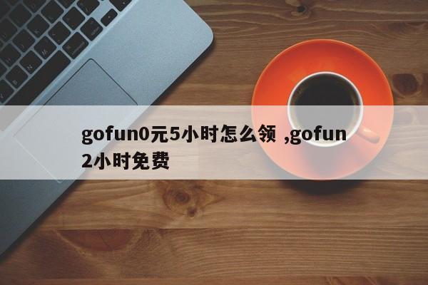 gofun0元5小时怎么领 ,gofun2小时免费