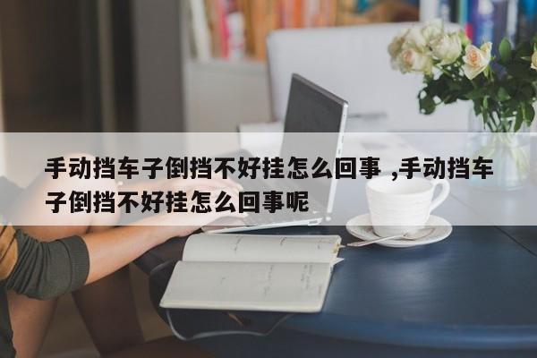 手动挡车子倒挡不好挂怎么回事 ,手动挡车子倒挡不好挂怎么回事呢