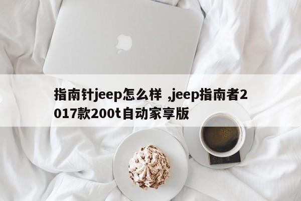 指南针jeep怎么样 ,jeep指南者2017款200t自动家享版