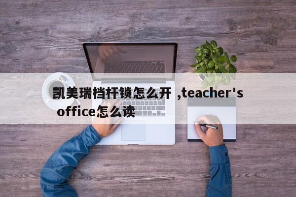 凯美瑞档杆锁怎么开 ,teacher's office怎么读