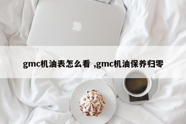 gmc机油表怎么看 ,gmc机油保养归零