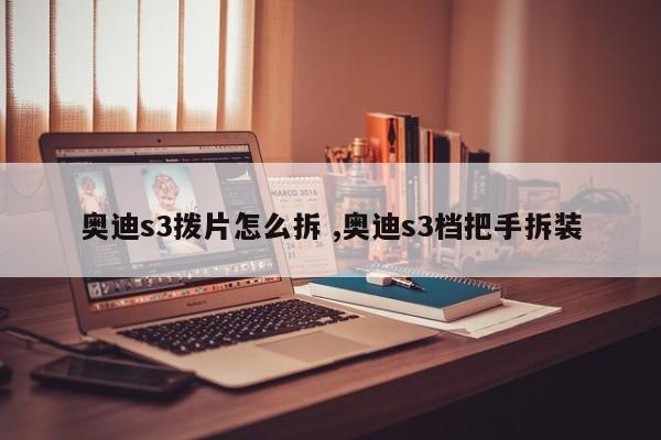 奥迪s3拨片怎么拆 ,奥迪s3档把手拆装