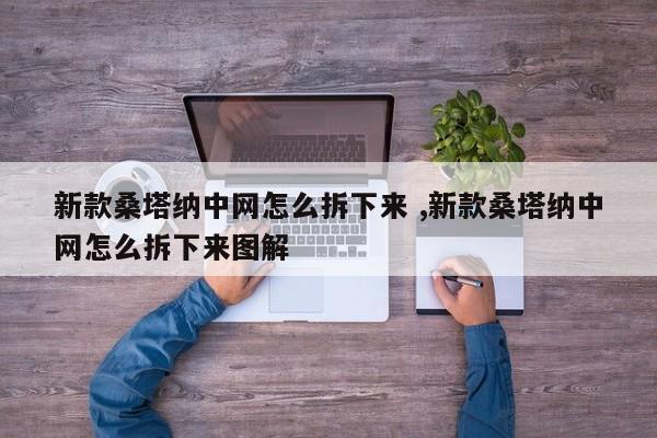 新款桑塔纳中网怎么拆下来 ,新款桑塔纳中网怎么拆下来图解