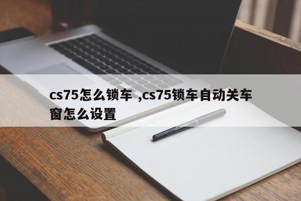 cs75怎么锁车 ,cs75锁车自动关车窗怎么设置