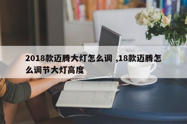 2018款迈腾大灯怎么调 ,18款迈腾怎么调节大灯高度