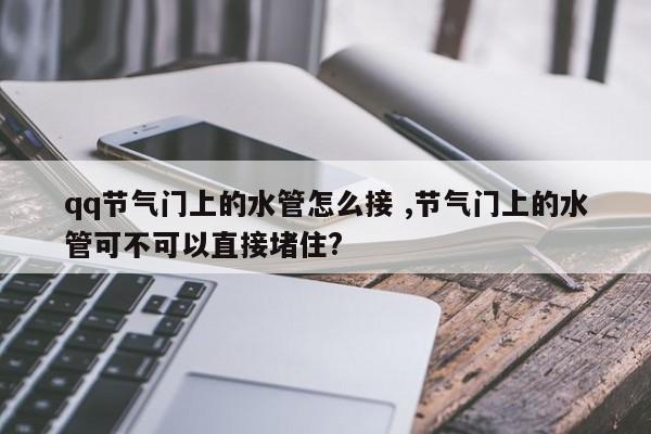 qq节气门上的水管怎么接 ,节气门上的水管可不可以直接堵住?