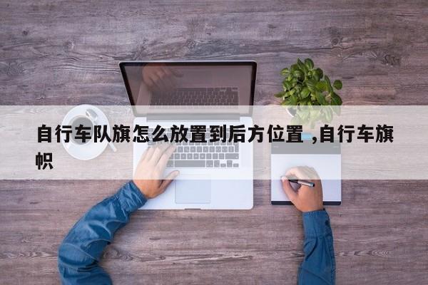 自行车队旗怎么放置到后方位置 ,自行车旗帜