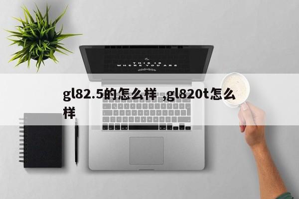 gl82.5的怎么样 ,gl820t怎么样