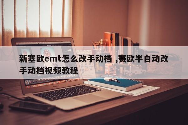 新塞欧emt怎么改手动档 ,赛欧半自动改手动档视频教程