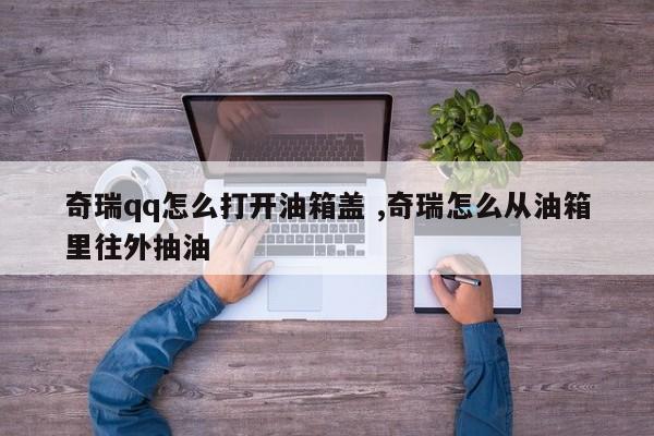 奇瑞qq怎么打开油箱盖 ,奇瑞怎么从油箱里往外抽油