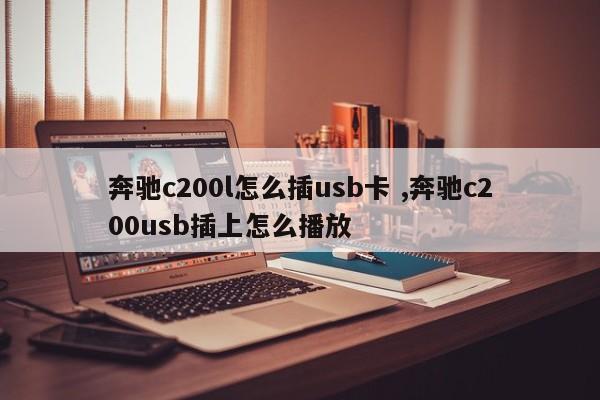 奔驰c200l怎么插usb卡 ,奔驰c200usb插上怎么播放