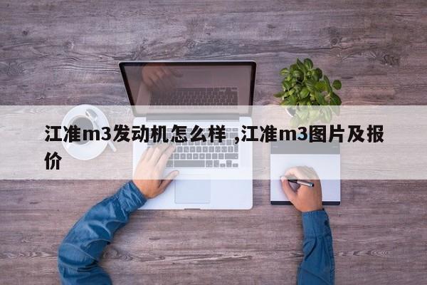 江准m3发动机怎么样 ,江准m3图片及报价