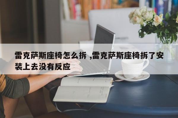 雷克萨斯座椅怎么拆 ,雷克萨斯座椅拆了安装上去没有反应