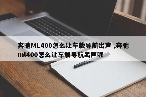 奔驰ML400怎么让车载导航出声 ,奔驰ml400怎么让车载导航出声呢