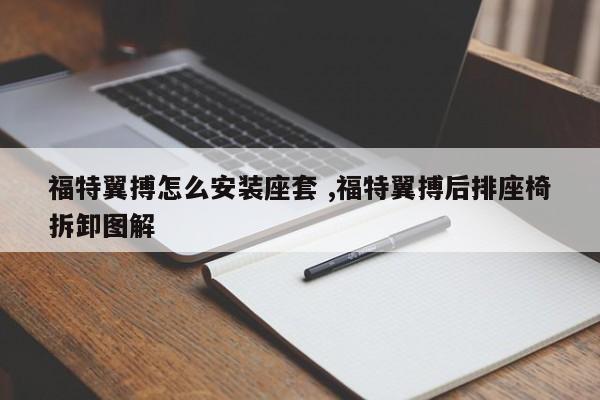 福特翼搏怎么安装座套 ,福特翼搏后排座椅拆卸图解