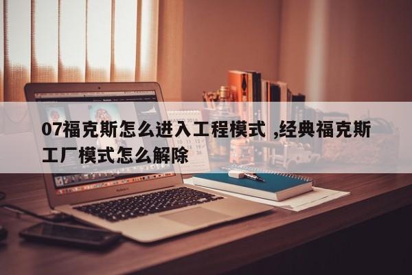 07福克斯怎么进入工程模式 ,经典福克斯工厂模式怎么解除