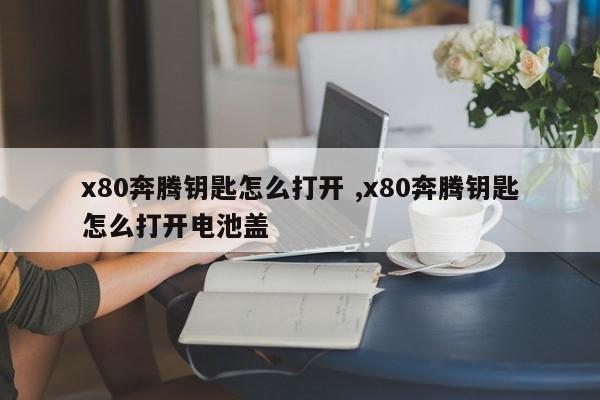 x80奔腾钥匙怎么打开 ,x80奔腾钥匙怎么打开电池盖