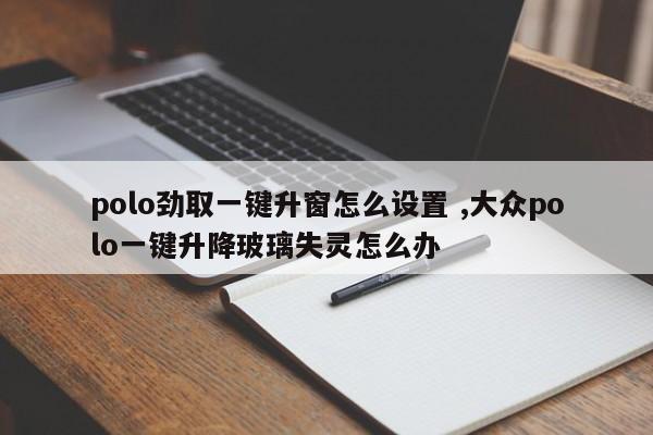 polo劲取一键升窗怎么设置 ,大众polo一键升降玻璃失灵怎么办