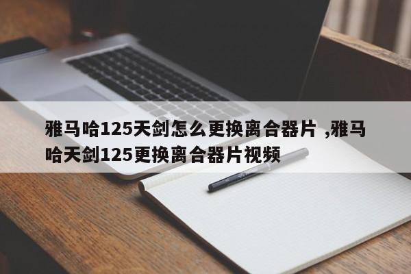 雅马哈125天剑怎么更换离合器片 ,雅马哈天剑125更换离合器片视频