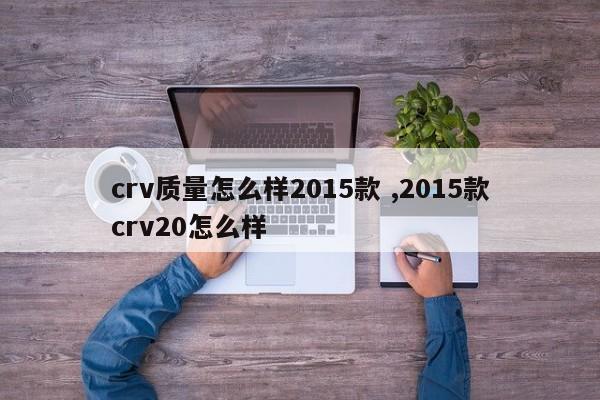 crv质量怎么样2015款 ,2015款crv20怎么样