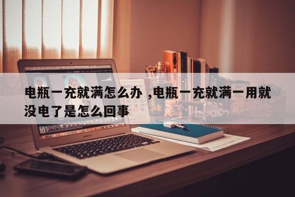 电瓶一充就满怎么办 ,电瓶一充就满一用就没电了是怎么回事