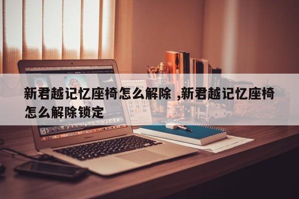 新君越记忆座椅怎么解除 ,新君越记忆座椅怎么解除锁定