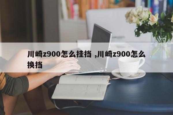 川崎z900怎么挂挡 ,川崎z900怎么换挡