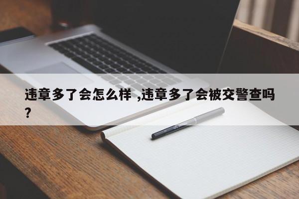 违章多了会怎么样 ,违章多了会被交警查吗?