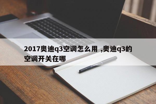 2017奥迪q3空调怎么用 ,奥迪q3的空调开关在哪