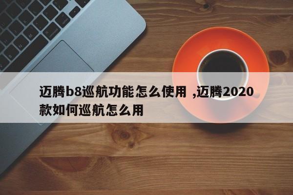 迈腾b8巡航功能怎么使用 ,迈腾2020款如何巡航怎么用