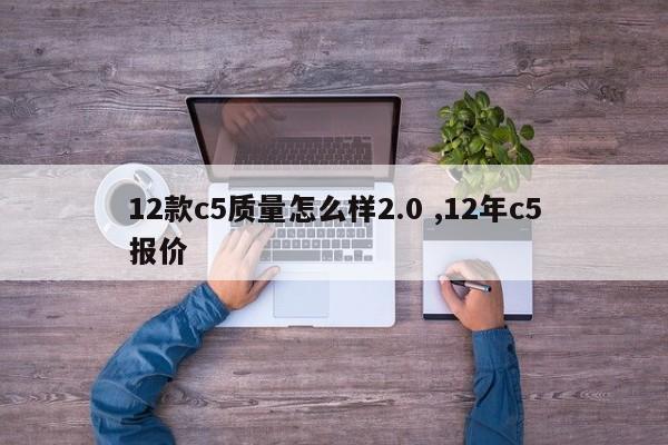 12款c5质量怎么样2.0 ,12年c5报价