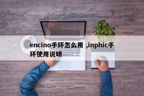 encino手环怎么用 ,inphic手环使用说明