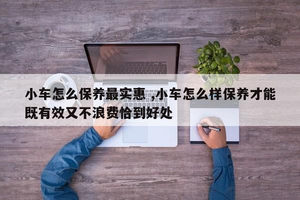 小车怎么保养最实惠 ,小车怎么样保养才能既有效又不浪费恰到好处