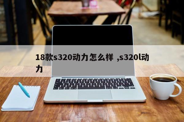 18款s320动力怎么样 ,s320l动力