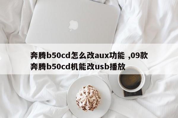 奔腾b50cd怎么改aux功能 ,09款奔腾b50cd机能改usb播放