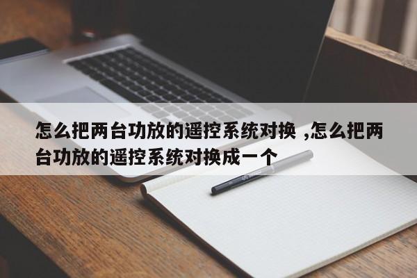 怎么把两台功放的遥控系统对换 ,怎么把两台功放的遥控系统对换成一个