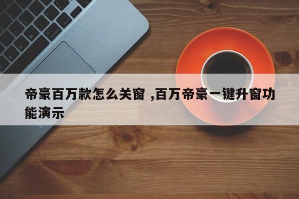 帝豪百万款怎么关窗 ,百万帝豪一键升窗功能演示