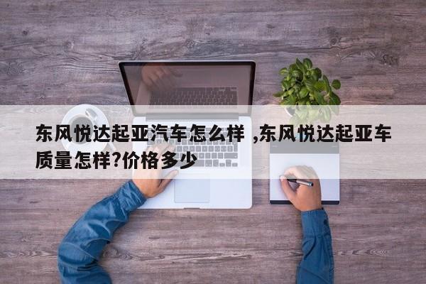 东风悦达起亚汽车怎么样 ,东风悦达起亚车质量怎样?价格多少