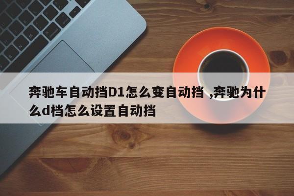 奔驰车自动挡D1怎么变自动挡 ,奔驰为什么d档怎么设置自动挡