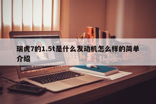 瑞虎7的1.5t是什么发动机怎么样的简单介绍