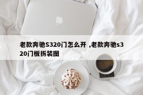 老款奔驰S320门怎么开 ,老款奔驰s320门板拆装图