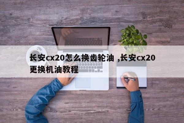 长安cx20怎么换齿轮油 ,长安cx20更换机油教程