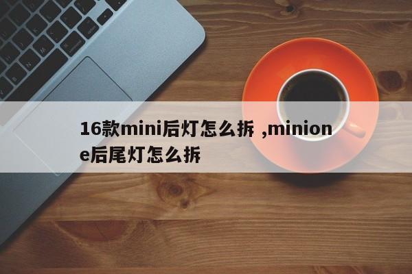 16款mini后灯怎么拆 ,minione后尾灯怎么拆